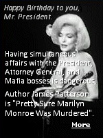 Author James Patterson believes Marilyn Monroe was probably murdered. ''I think that she was treading in very dangerous waters,'' he says. ''She had these incredible relationships with President Kennedy, with Robert Kennedy, with Frank Sinatra, and with Mafia figures.''